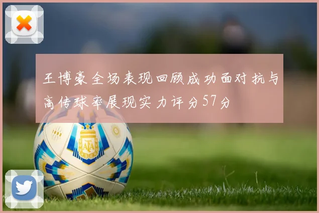 王博豪全场表现回顾成功面对抗与高传球率展现实力评分57分