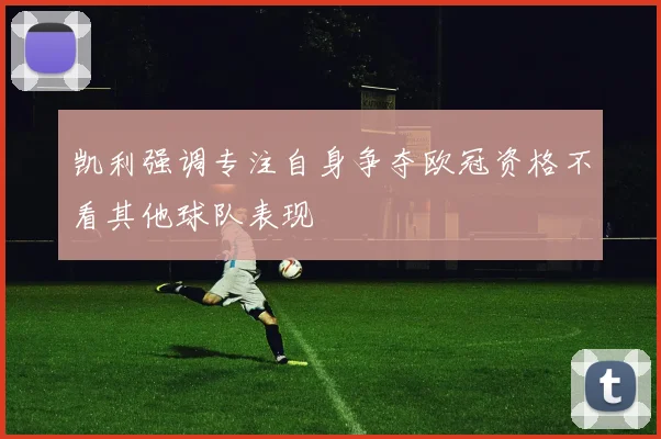 凯利强调专注自身争夺欧冠资格不看其他球队表现